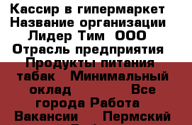 Кассир в гипермаркет › Название организации ­ Лидер Тим, ООО › Отрасль предприятия ­ Продукты питания, табак › Минимальный оклад ­ 14 000 - Все города Работа » Вакансии   . Пермский край,Добрянка г.